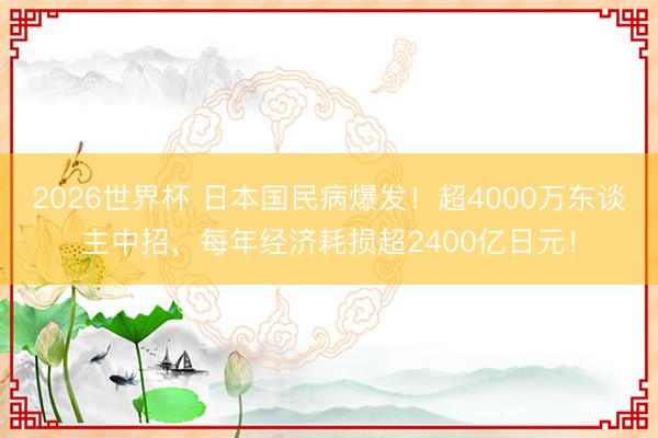 2026世界杯 日本国民病爆发！超4000万东谈主中招，每年经济耗损超2400亿日元！