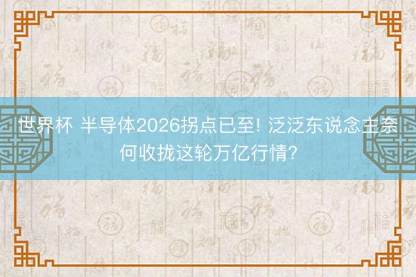 世界杯 半导体2026拐点已至! 泛泛东说念主奈何收拢这轮万亿行情?