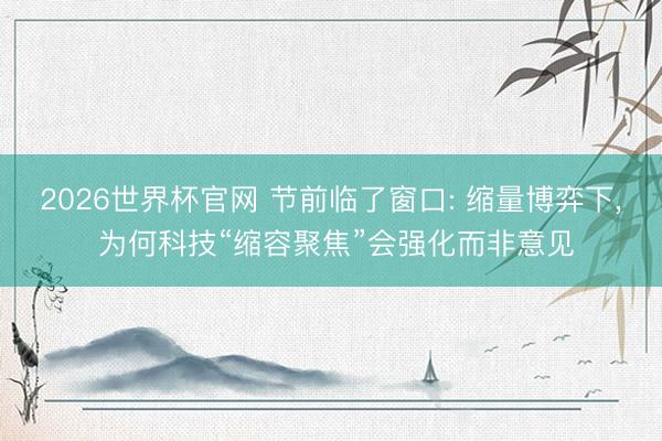 2026世界杯官网 节前临了窗口: 缩量博弈下, 为何科技“缩容聚焦”会强化而非意见