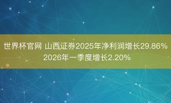 世界杯官网 山西证券2025年净利润增长29.86% 2026年一季度增长2.20%