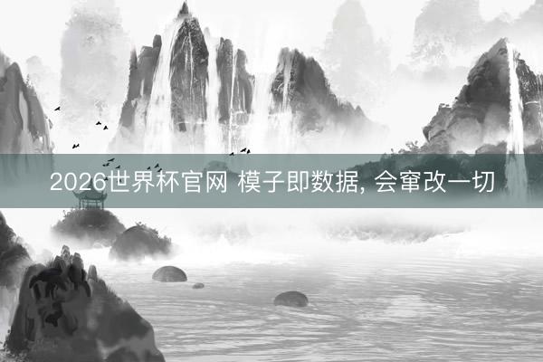 2026世界杯官网 模子即数据, 会窜改一切